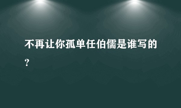 不再让你孤单任伯儒是谁写的?