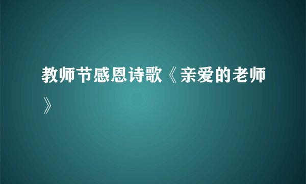 教师节感恩诗歌《亲爱的老师》