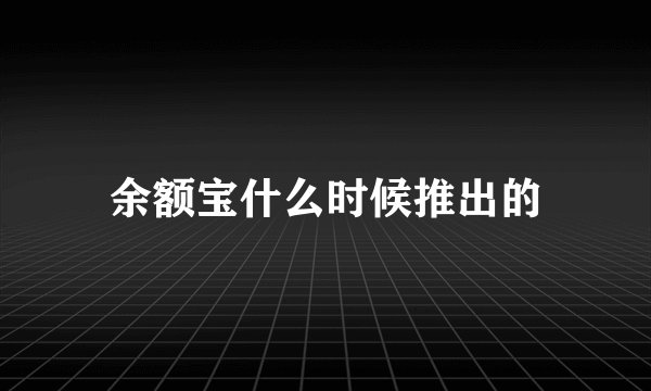 余额宝什么时候推出的