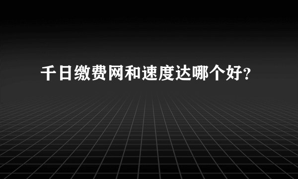 千日缴费网和速度达哪个好？