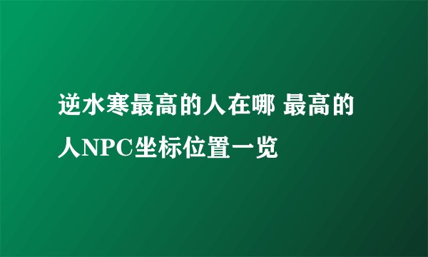 逆水寒最高的人在哪 最高的人NPC坐标位置一览