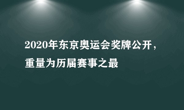 2020年东京奥运会奖牌公开,重量为历届赛事之最