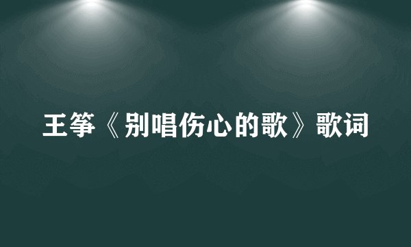 王筝《别唱伤心的歌》歌词