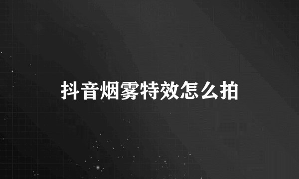 抖音烟雾特效怎么拍