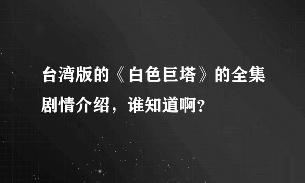 台湾版的《白色巨塔》的全集剧情介绍，谁知道啊？