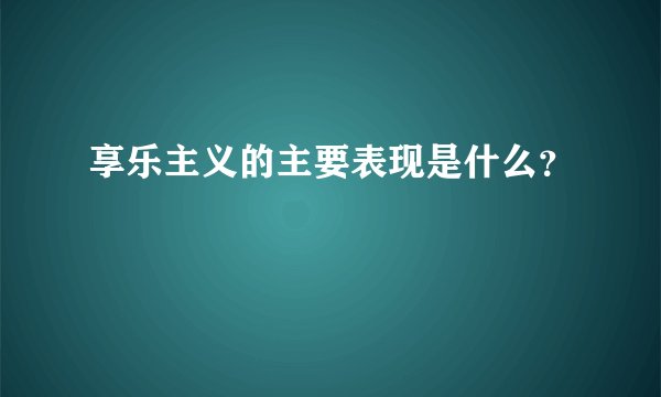 享乐主义的主要表现是什么？