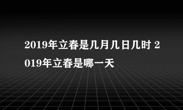 2019年立春是几月几日几时 2019年立春是哪一天