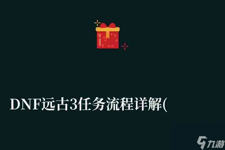 DNF远古3任务流程详解 地图解析和任务做法
