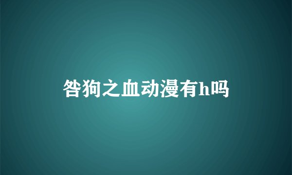 咎狗之血动漫有h吗