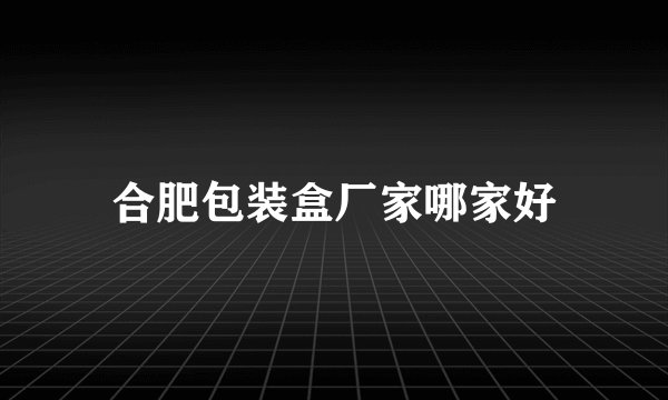 合肥包装盒厂家哪家好