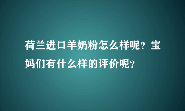 荷兰进口羊奶粉怎么样呢?宝妈们有什么样的评价呢?