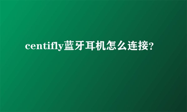 centifly蓝牙耳机怎么连接?