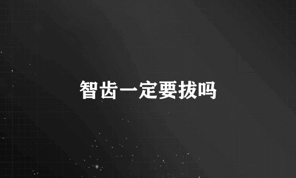 智齿一定要拔吗