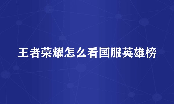 王者荣耀怎么看国服英雄榜