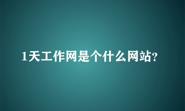 1天工作网是个什么网站?