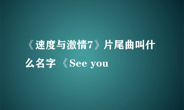 《速度与激情7》片尾曲叫什么名字 《See you