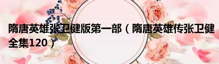 隋唐英雄张卫健版第一部(隋唐英雄传张卫健全集120)