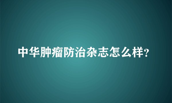 中华肿瘤防治杂志怎么样？
