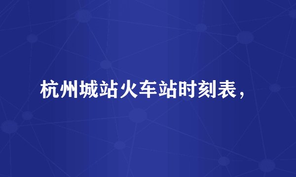 杭州城站火车站时刻表，