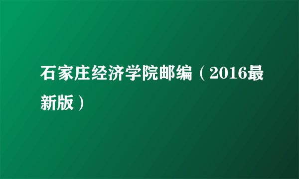 石家庄经济学院邮编(2016最新版)