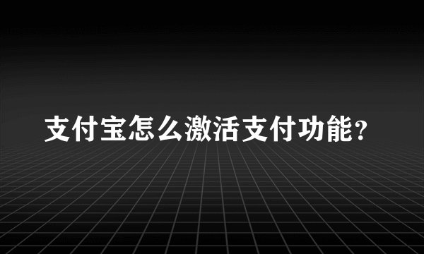 支付宝怎么激活支付功能?