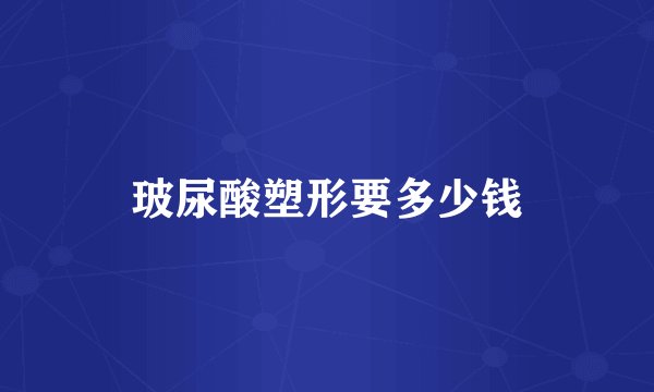 玻尿酸塑形要多少钱