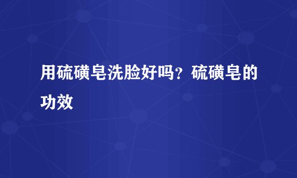 用硫磺皂洗脸好吗?硫磺皂的功效