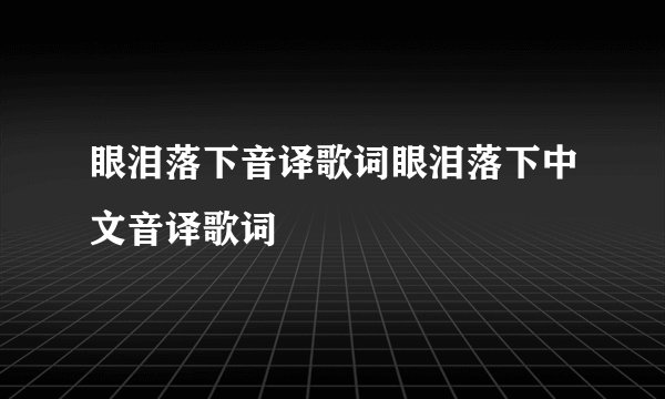 眼泪落下音译歌词眼泪落下中文音译歌词