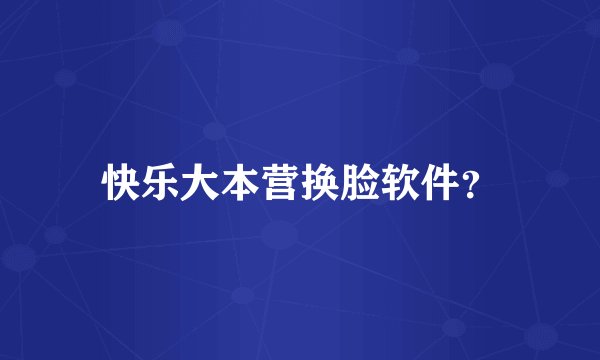 快乐大本营换脸软件？