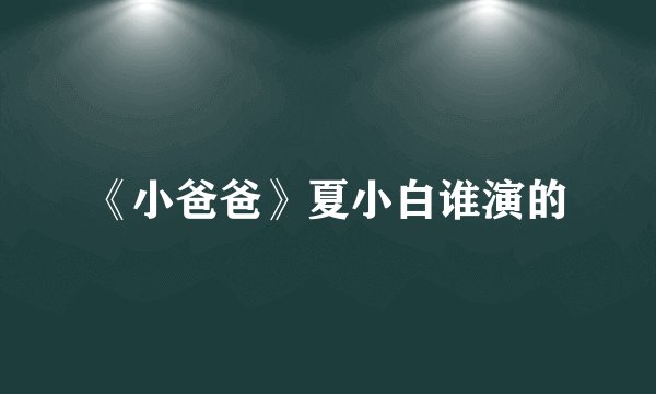 《小爸爸》夏小白谁演的