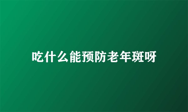 吃什么能预防老年斑呀