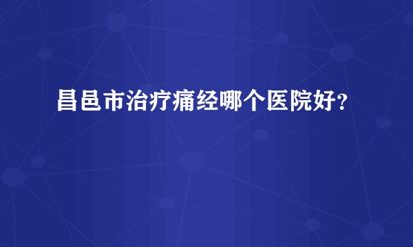 昌邑市治疗痛经哪个医院好？
