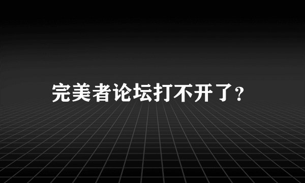 完美者论坛打不开了？