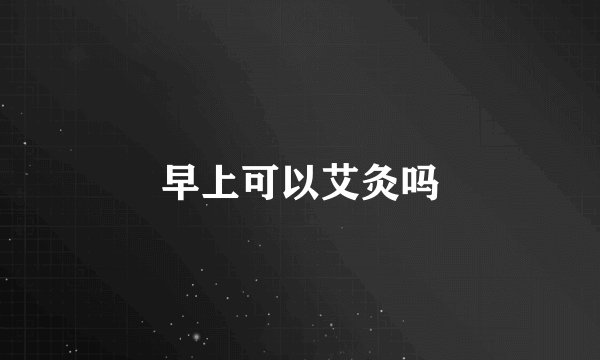 早上可以艾灸吗