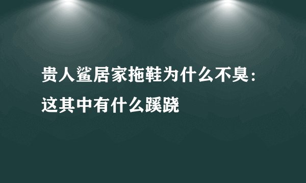 贵人鲨居家拖鞋为什么不臭:这其中有什么蹊跷