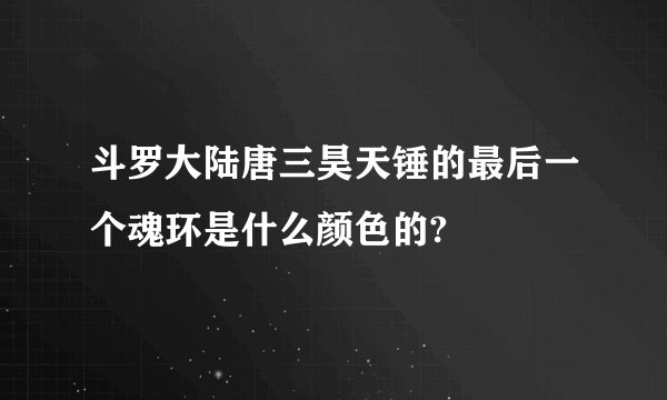 斗罗大陆唐三昊天锤的最后一个魂环是什么颜色的?
