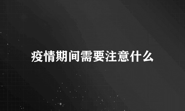 疫情期间需要注意什么