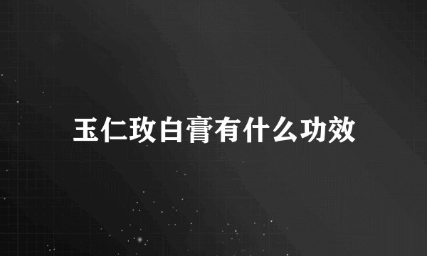 玉仁玫白膏有什么功效