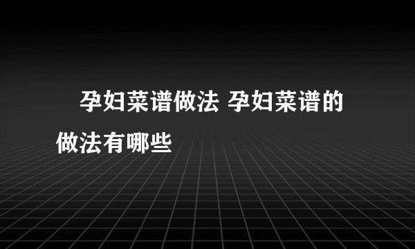 孕妇菜谱做法 孕妇菜谱的做法有哪些