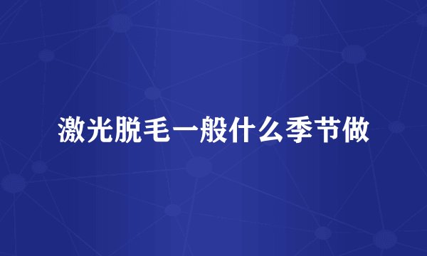 激光脱毛一般什么季节做