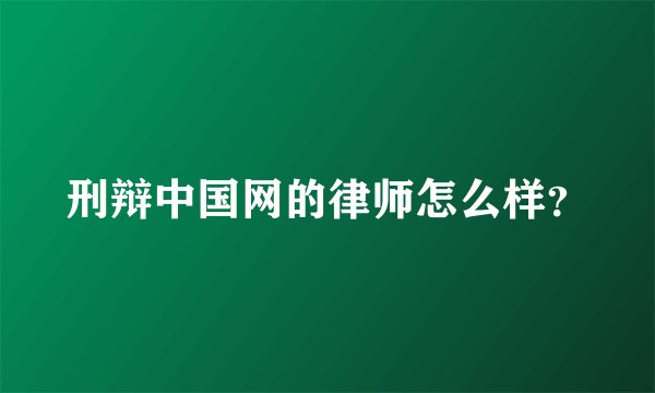 刑辩中国网的律师怎么样？