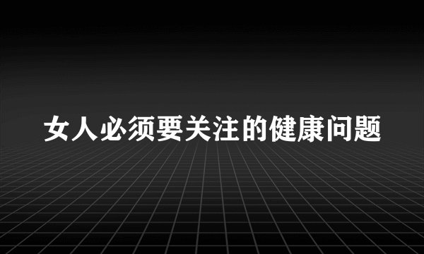 女人必须要关注的健康问题
