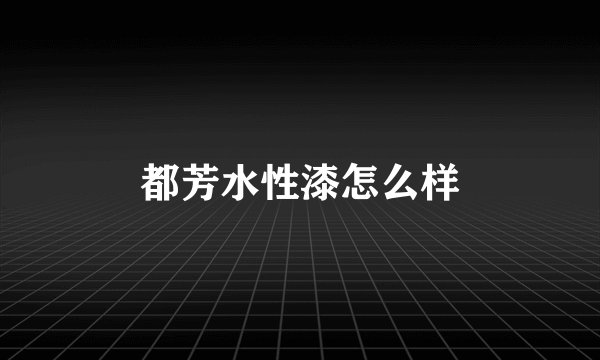 都芳水性漆怎么样