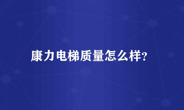 康力电梯质量怎么样？