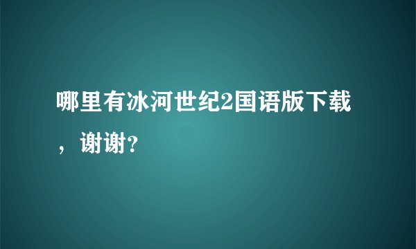 哪里有冰河世纪2国语版下载，谢谢？