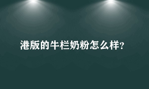港版的牛栏奶粉怎么样？