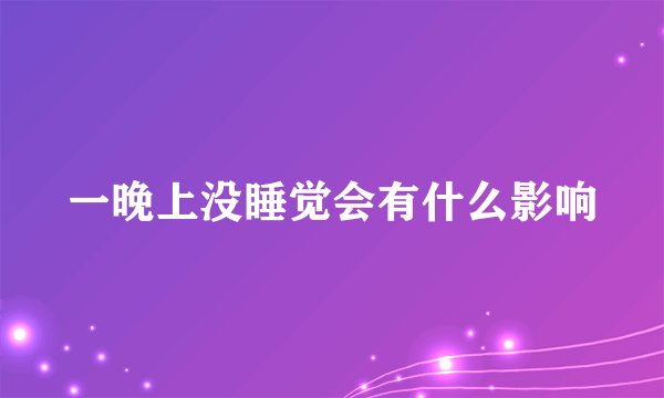 一晚上没睡觉会有什么影响