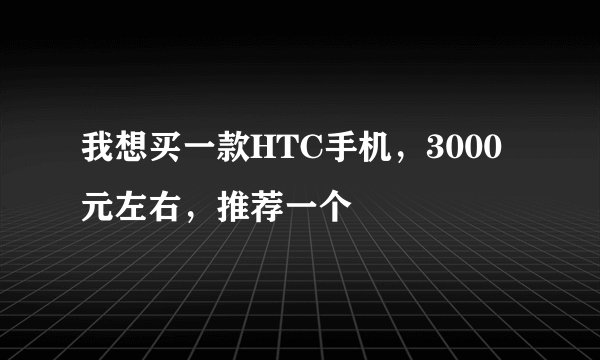 我想买一款HTC手机,3000元左右,推荐一个