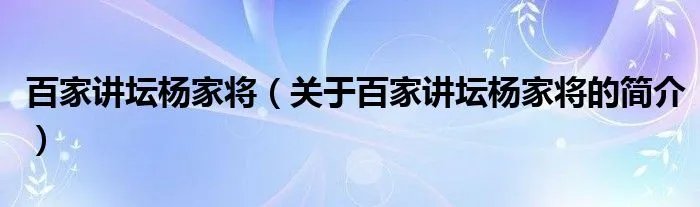 百家讲坛杨家将（关于百家讲坛杨家将的简介）