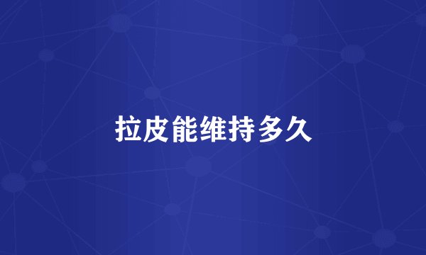 拉皮能维持多久